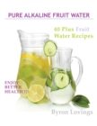 Pure Alkaline Fruit Water : 40 Plus Fruit Water Recipes - eBook
