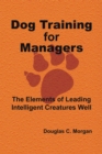 Dog Training for Managers : The Elements of Leading Intelligent Creatures Well - eBook