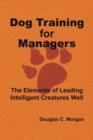 Dog Training for Managers : The Elements of Leading Intelligent Creatures Well - Book