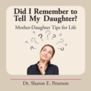 Did I Remember to Tell My Daughter? : Mother-Daughter Tips for Life - eBook