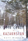 Stir Crazy in Kazakhstan : One Person's Experience, Coping with Living and Working in a Strange Environment Where Normal, Day to Day Activities Can Turn Out to Be Monumental in Their Execution and Whe - Book