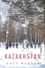 Stir Crazy in Kazakhstan : One Person'S Experience, Coping with Living and Working in a Strange Environment Where Normal, Day to Day Activities Can Turn out to Be Monumental in Their Execution and Whe - eBook