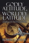 Godly Attitude, Worldly Latitude : Spiritual Attitude Principles That Determine Behavioral Success in Secular Circumstances - eBook
