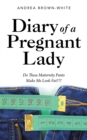 Diary of  a Pregnant Lady : Do These Maternity Pants Make Me Look Fat??? - eBook
