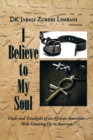 I Believe to My Soul : Trials and Triumphs of an African American Male Growing Up in America - Book