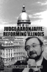 Judge Aaron Jaffe : Reforming Illinois: A Progressive Tackles State Government,1970-2015 - Book