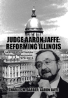 Judge Aaron Jaffe : Reforming Illinois: A Progressive Tackles State Government,1970-2015 - Book