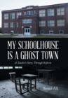 My Schoolhouse Is a Ghost Town : A Teacher's Story Through Reform - Book