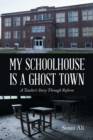 My Schoolhouse Is a Ghost Town : A Teacher's Story Through Reform - Book