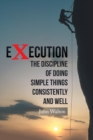 Execution : The Discipline of Doing Simple Things Consistently and Well - eBook