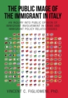 The Public Image of the Immigrant in Italy : An Inquiry Into Public Opinion of Immigrant Involvement in Crime and Immigrant Policy Related Issues - Book
