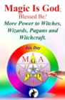 Magic Is God; Blessed Be! : More Power to Witches, Wizards, Pagans and Witchcraft. - Book