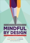 Mindful by Design : A Practical Guide for Cultivating Aware, Advancing, and Authentic Learning Experiences - Book