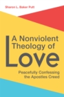 A Nonviolent Theology of Love : Peacefully Confessing the Apostles Creed - eBook