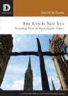 The End is Not Yet : Standing Firm in Apocalyptic Times - Book