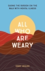 All Who Are Weary : Easing the Burden on the Walk with Mental Illness - eBook