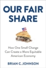 Our Fair Share : How One Small Change Can Create a More Equitable American Economy - Book