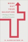 Work Out Your Salvation : A Theology of Markets and Moral Formation - Book