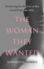 The Woman They Wanted : Shattering the Illusion of the Good Christian Wife - Book