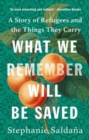 What We Remember Will Be Saved : A Story of Refugees and the Things They Carry - Book