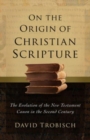 On the Origin of Christian Scripture : The Evolution of the New Testament Canon in the Second Century - Book