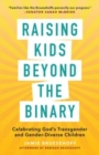 Raising Kids beyond the Binary : Celebrating God's Transgender and Gender-Diverse Children - Book