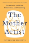 The Mother Artist : Portraits of Ambition, Limitation, and Creativity - Book