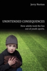 Unintended Consequences : When Adults Took the Fun Out of Youth Sports - Book