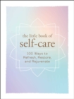 The Little Book of Self-Care : 200 Ways to Refresh, Restore, and Rejuvenate - Book