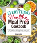 The Everything Healthy Meal Prep Cookbook : Includes: Chicken Primavera * Rosemary Almond-Crusted Pork Tenderloin * Thai Pumpkin Soup * Korean Short Ribs * Oatmeal Breakfast Muffins ... and hundreds m - eBook