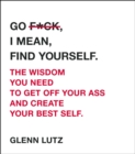 Go F*ck, I Mean, Find Yourself. : The Wisdom You Need to Get Off Your Ass and Create Your Best Self. - eBook