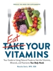 Eat Your Vitamins : Your Guide to Using Natural Foods to Get the Vitamins, Minerals, and Nutrients Your Body Needs - Book