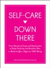 Self-Care Down There : From Menstrual Cups and Moisturizers to Body Positivity and Brazilian Wax, a Guide to Your Vagina's Well-Being - eBook