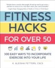 Fitness Hacks for over 50 : 300 Easy Ways to Incorporate Exercise Into Your Life - Book