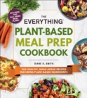 The Everything Plant-Based Meal Prep Cookbook : 200 Easy, Make-Ahead Recipes Featuring Plant-Based Ingredients - Book