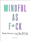 Mindful As F*ck : 100 Simple Exercises to Let That Sh*t Go! - Book