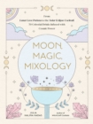 Moon, Magic, Mixology : From Lunar Love Spell Sangria to the Solar Eclipse Sour, 70 Celestial Drinks Infused with Cosmic Power - Book