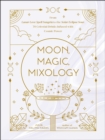 Moon, Magic, Mixology : From Lunar Love Spell Sangria to the Solar Eclipse Sour, 70 Celestial Drinks Infused with Cosmic Power - eBook