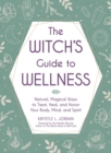 The Witch's Guide to Wellness : Natural, Magical Ways to Treat, Heal, and Honor Your Body, Mind, and Spirit - eBook
