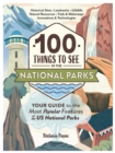 100 Things to See in the National Parks : Your Guide to the Most Popular Features of the US National Parks - Book