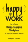 Happy at Work : How to Create a Happy, Engaging Workplace for Today's (and Tomorrow's!) Workforce - eBook