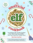 The Unofficial Elf Cookbook : From Buddy the Elf's Breakfast Spaghetti to the "World's Best Cup of Coffee," Tasty Treats Inspired by a Holiday Classic - Book
