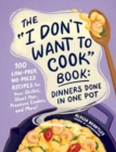 The "I Don't Want to Cook" Book: Dinners Done in One Pot : 100 Low-Prep, No-Mess Recipes for Your Skillet, Sheet Pan, Pressure Cooker, and More! - Book