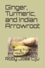 Ginger, Turmeric, and Indian Arrowroot : Growing Practices and Health Benefits - Book