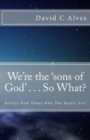 We're the 'sons of God' . . . So What? : Believe God About Who You Really Are! - Book