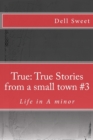 True : True Stories from a small town #3: Life in A minor - Book
