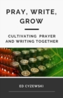 Pray, Write, Grow : Cultivating Prayer and Writing Together - Book