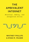 The Ambivalent Internet : Mischief, Oddity, and Antagonism Online - eBook