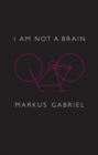I am Not a Brain : Philosophy of Mind for the 21st Century - eBook