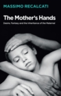 The Mother's Hands: Desire, Fantasy and the Inheritance of the Maternal - Book
